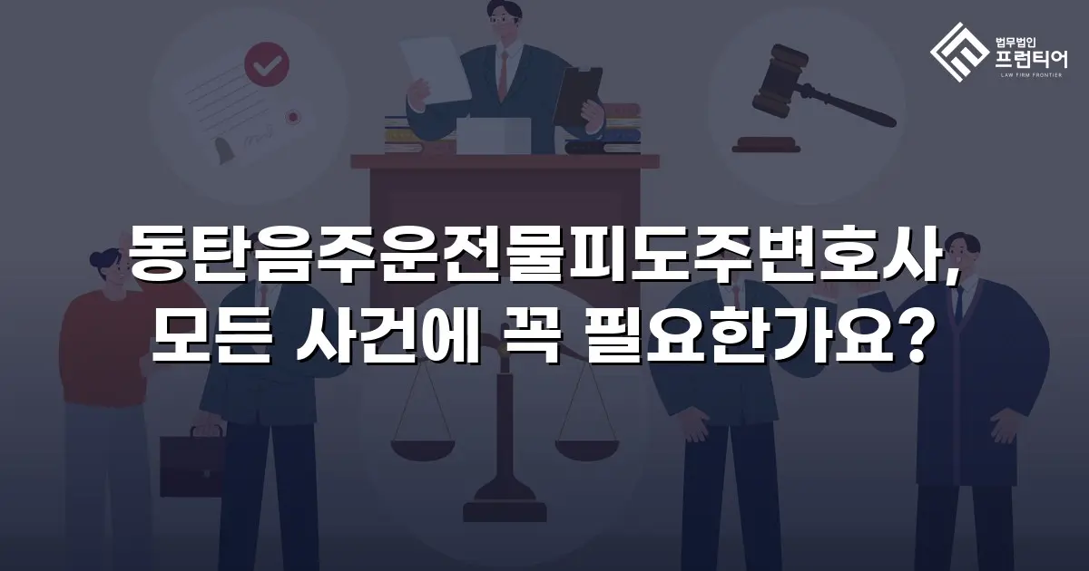 동탄음주운전물피도주변호사, 모든 사건에 꼭 필요한가요?