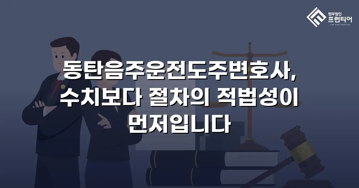 동탄음주운전도주변호사, 수치보다 절차의 적법성이 먼저입니다