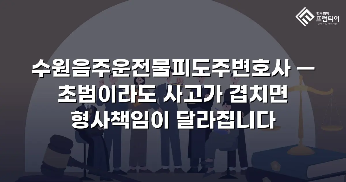 수원음주운전물피도주변호사 — 초범이라도 사고가 겹치면 형사책임이 달라집니다