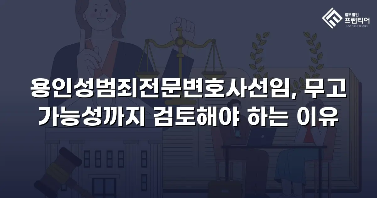용인성범죄전문변호사선임, 무고 가능성까지 검토해야 하는 이유
