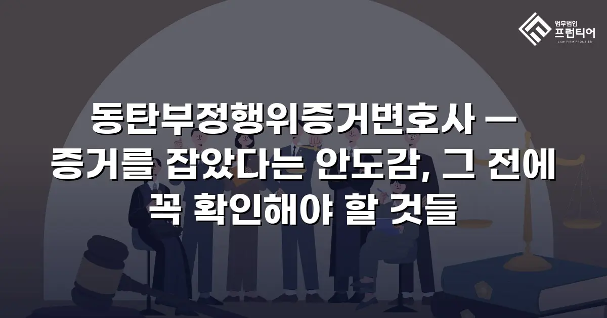 동탄부정행위증거변호사 — 증거를 잡았다는 안도감, 그 전에 꼭 확인해야 할 것들