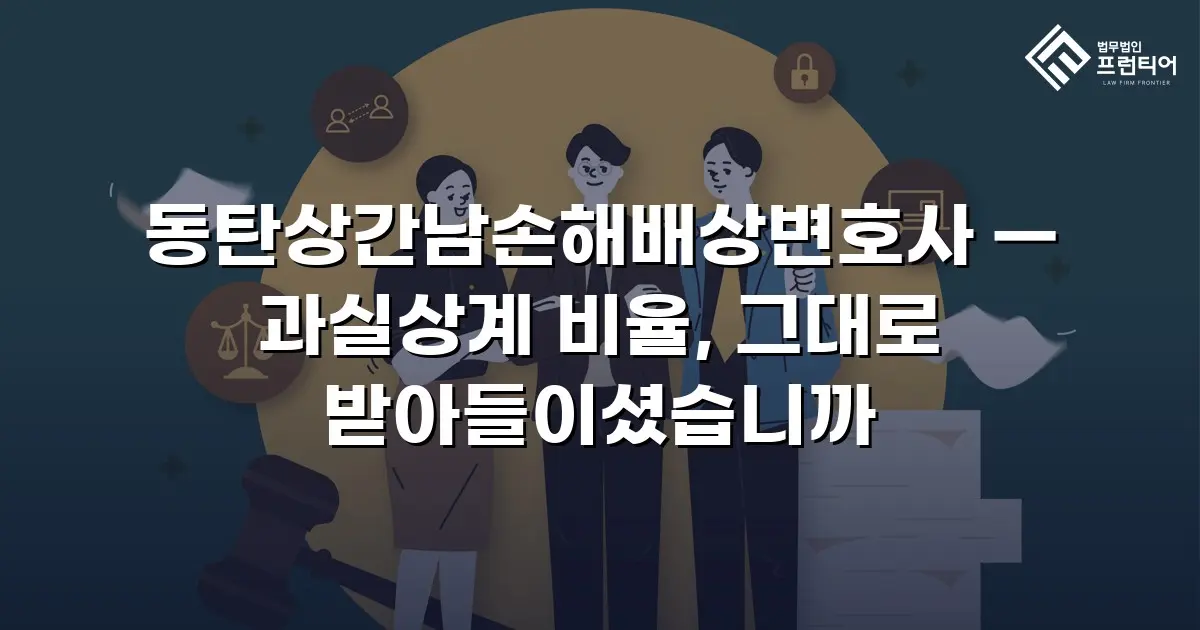 동탄상간남손해배상변호사 — 과실상계 비율, 그대로 받아들이셨습니까