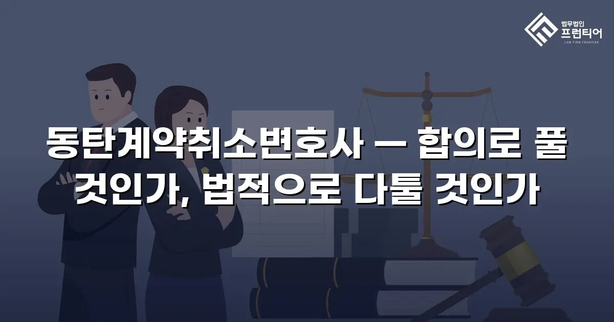 동탄계약취소변호사 — 합의로 풀 것인가, 법적으로 다툴 것인가