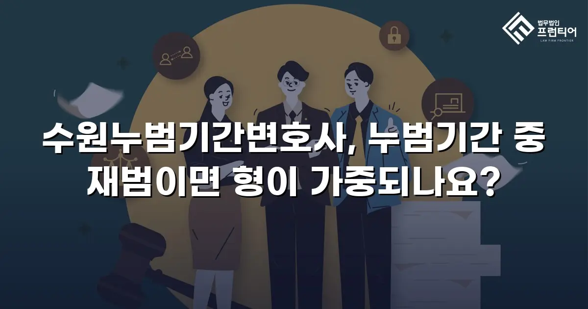 수원누범기간변호사, 누범기간 중 재범이면 형이 가중되나요?