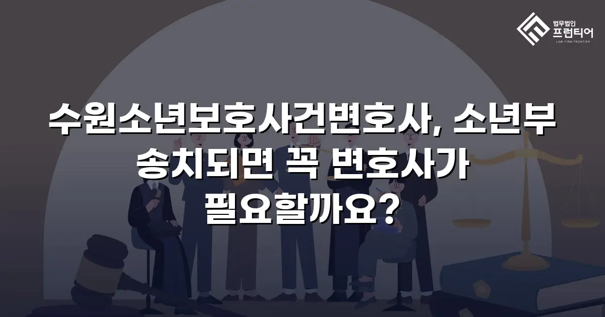 수원소년보호사건변호사, 소년부 송치되면 꼭 변호사가 필요할까요?