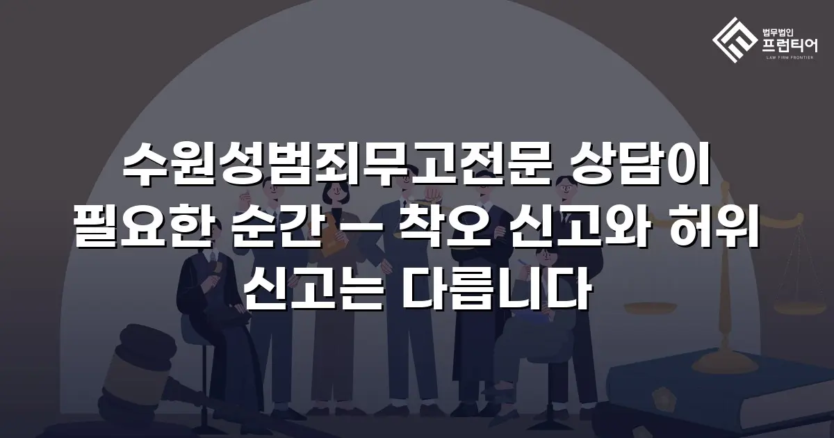 수원성범죄무고전문 상담이 필요한 순간 — 착오 신고와 허위 신고는 다릅니다