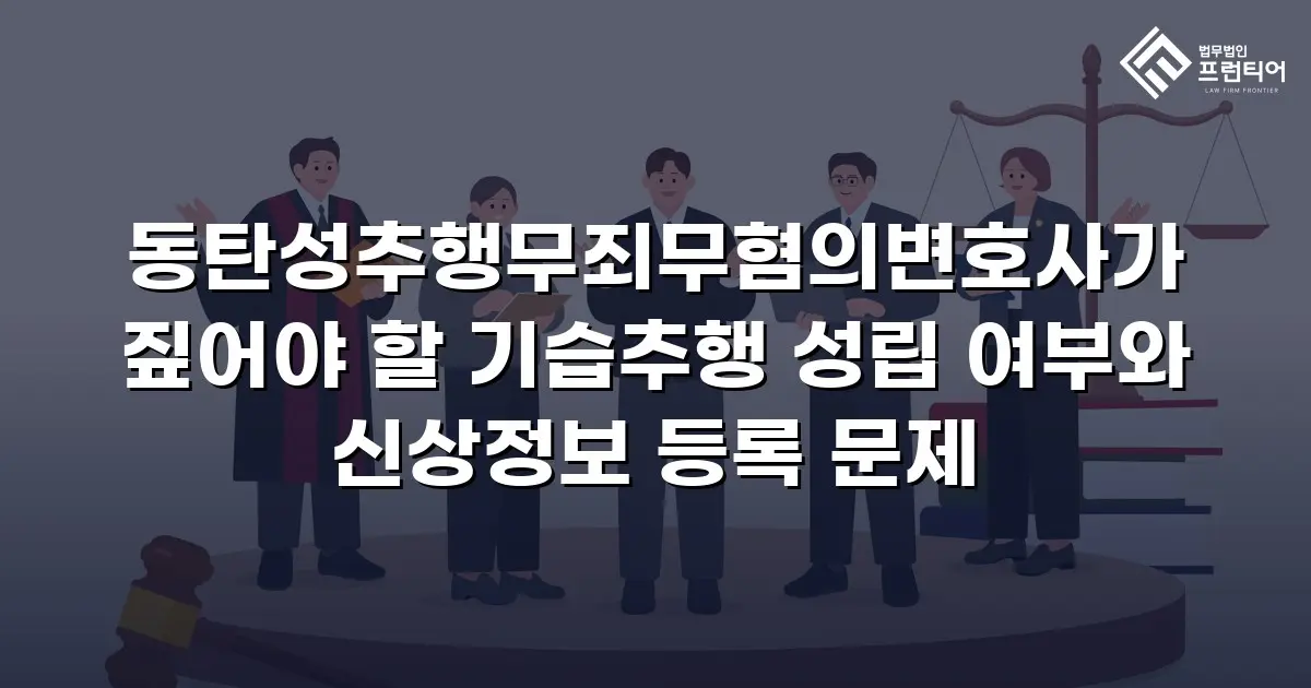 동탄성추행무죄무혐의변호사가 짚어야 할 기습추행 성립 여부와 신상정보 등록 문제