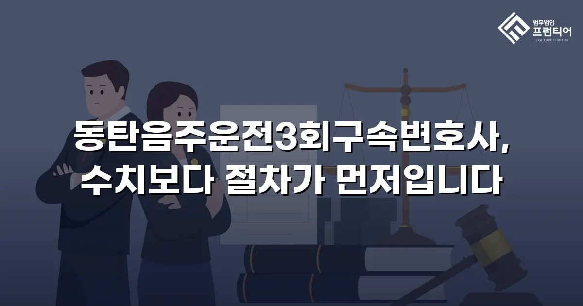 동탄음주운전3회구속변호사, 수치보다 절차가 먼저입니다