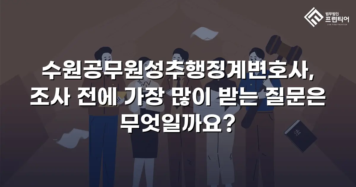 수원공무원성추행징계변호사, 조사 전에 가장 많이 받는 질문은 무엇일까요?
