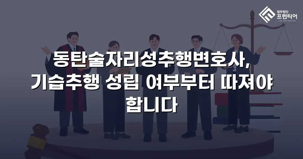 동탄술자리성추행변호사, 기습추행 성립 여부부터 따져야 합니다