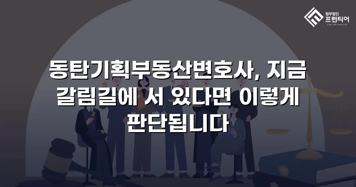 동탄기획부동산변호사, 지금 갈림길에 서 있다면 이렇게 판단됩니다