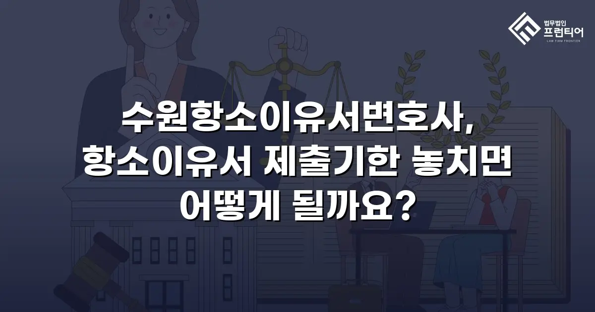 수원항소이유서변호사, 항소이유서 제출기한 놓치면 어떻게 될까요?