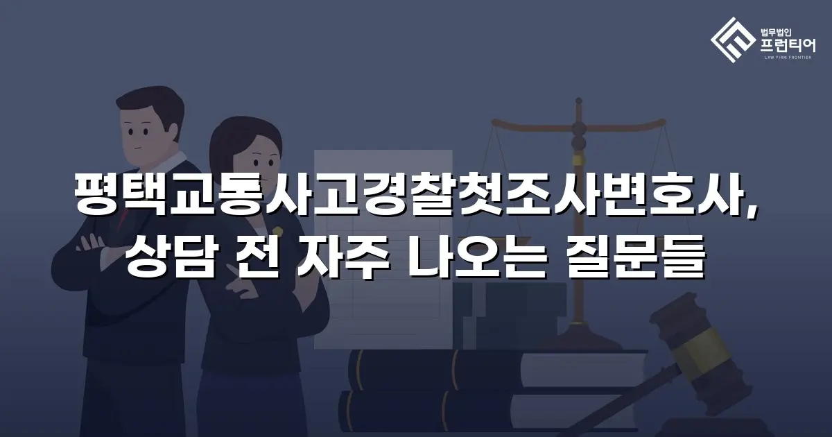 평택교통사고경찰첫조사변호사, 상담 전 자주 나오는 질문들