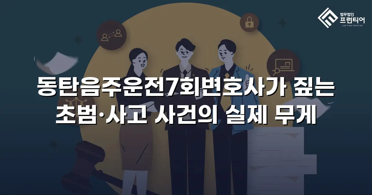 동탄음주운전7회변호사가 짚는 초범·사고 사건의 실제 무게