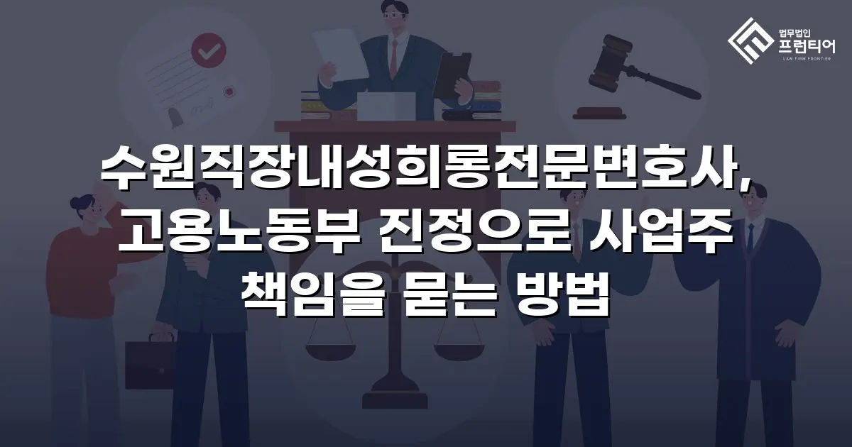수원직장내성희롱전문변호사, 고용노동부 진정으로 사업주 책임을 묻는 방법