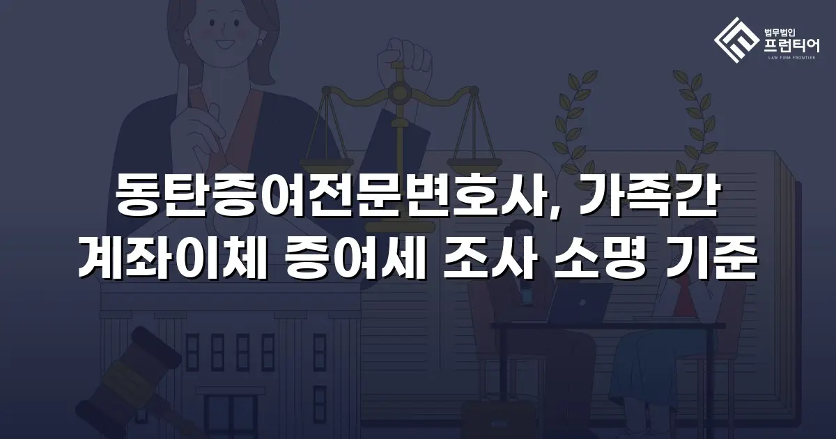 동탄증여전문변호사, 가족간 계좌이체 증여세 조사 소명 기준