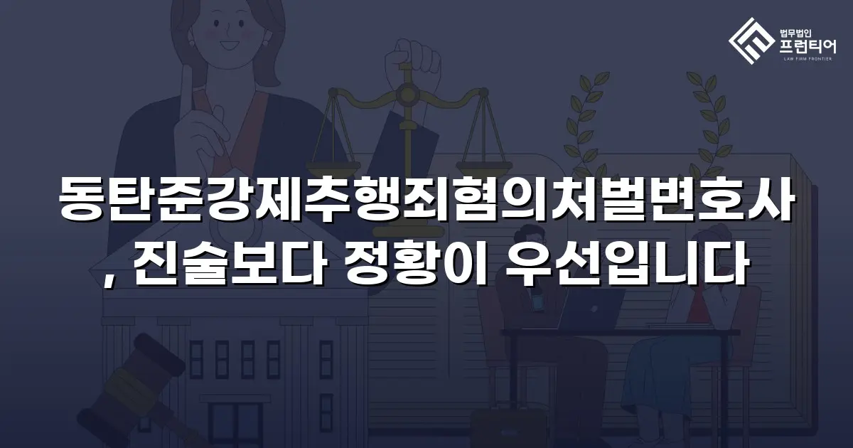 동탄준강제추행죄혐의처벌변호사, 진술보다 정황이 우선입니다