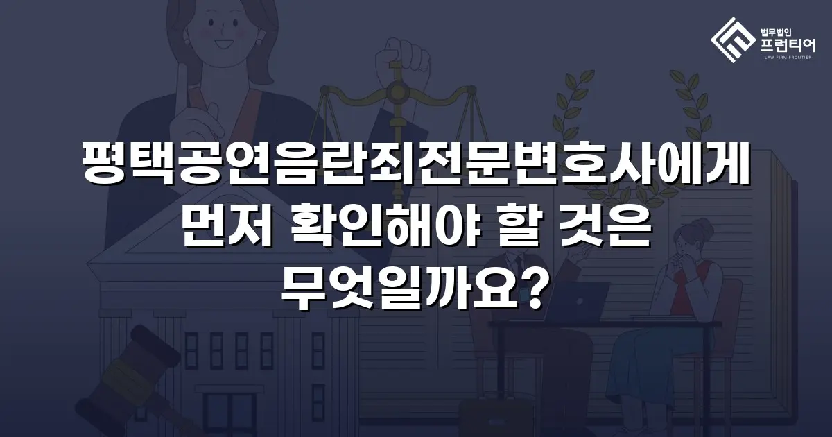 평택공연음란죄전문변호사에게 먼저 확인해야 할 것은 무엇일까요?