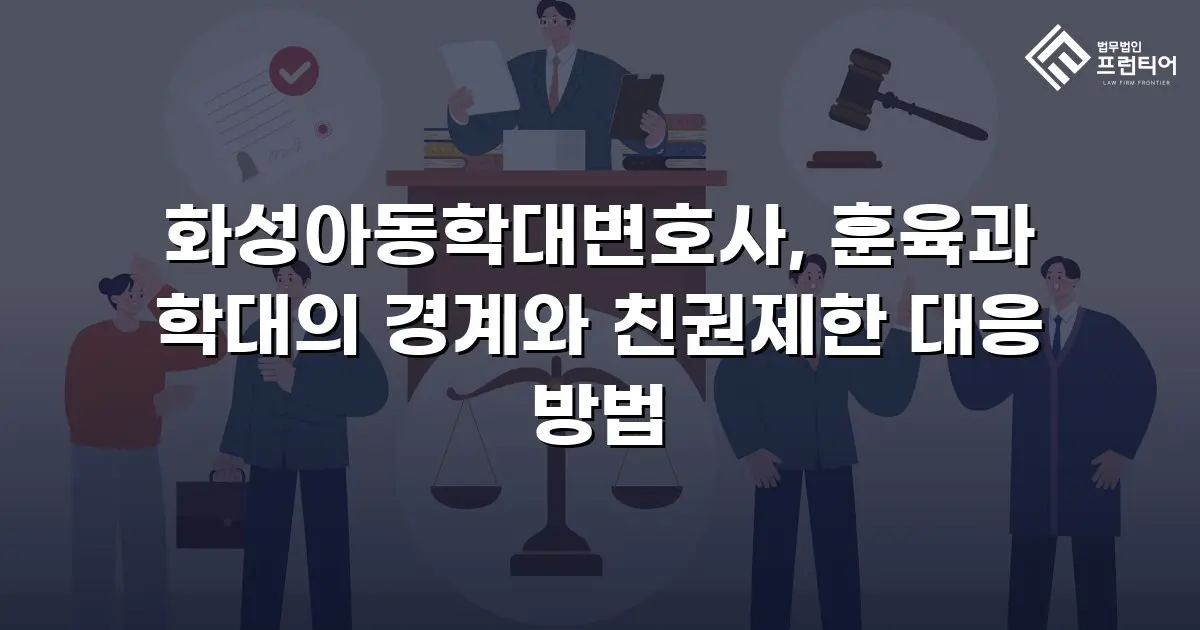 화성아동학대변호사, 훈육과 학대의 경계와 친권제한 대응 방법
