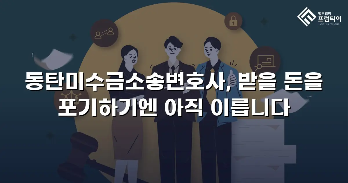 동탄미수금소송변호사, 받을 돈을 포기하기엔 아직 이릅니다