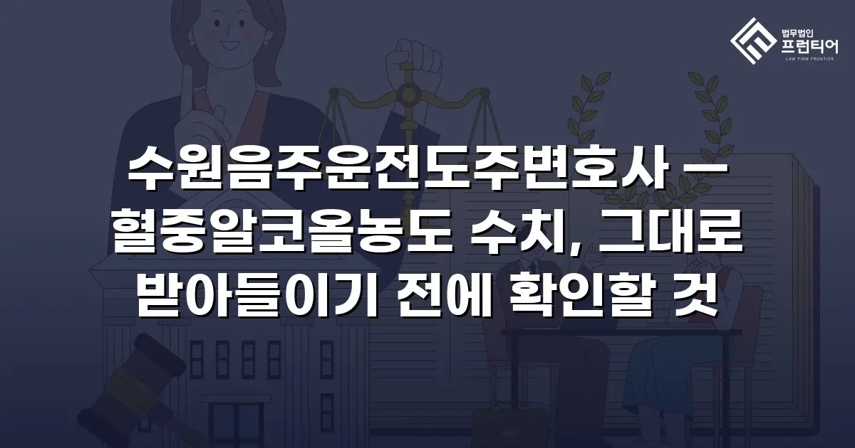 수원음주운전도주변호사 — 혈중알코올농도 수치, 그대로 받아들이기 전에 확인할 것