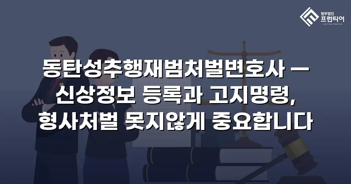 동탄성추행재범처벌변호사 — 신상정보 등록과 고지명령, 형사처벌 못지않게 중요합니다