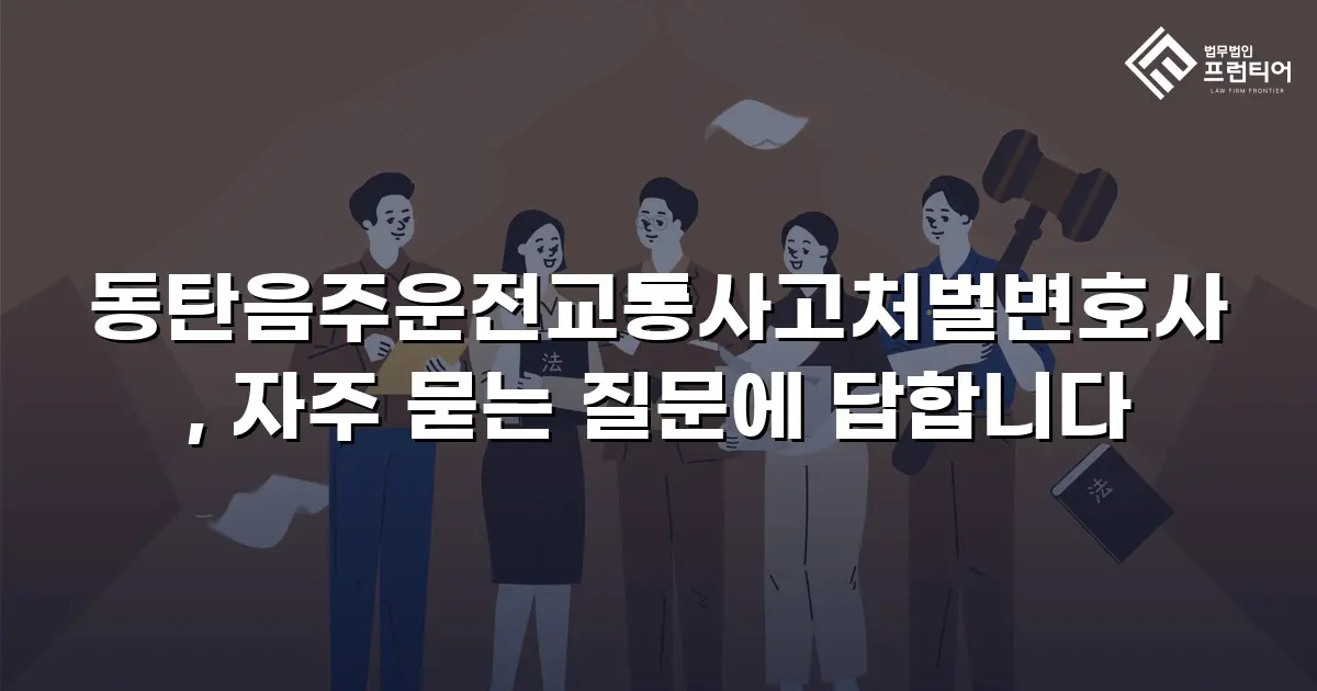 동탄음주운전교통사고처벌변호사, 자주 묻는 질문에 답합니다