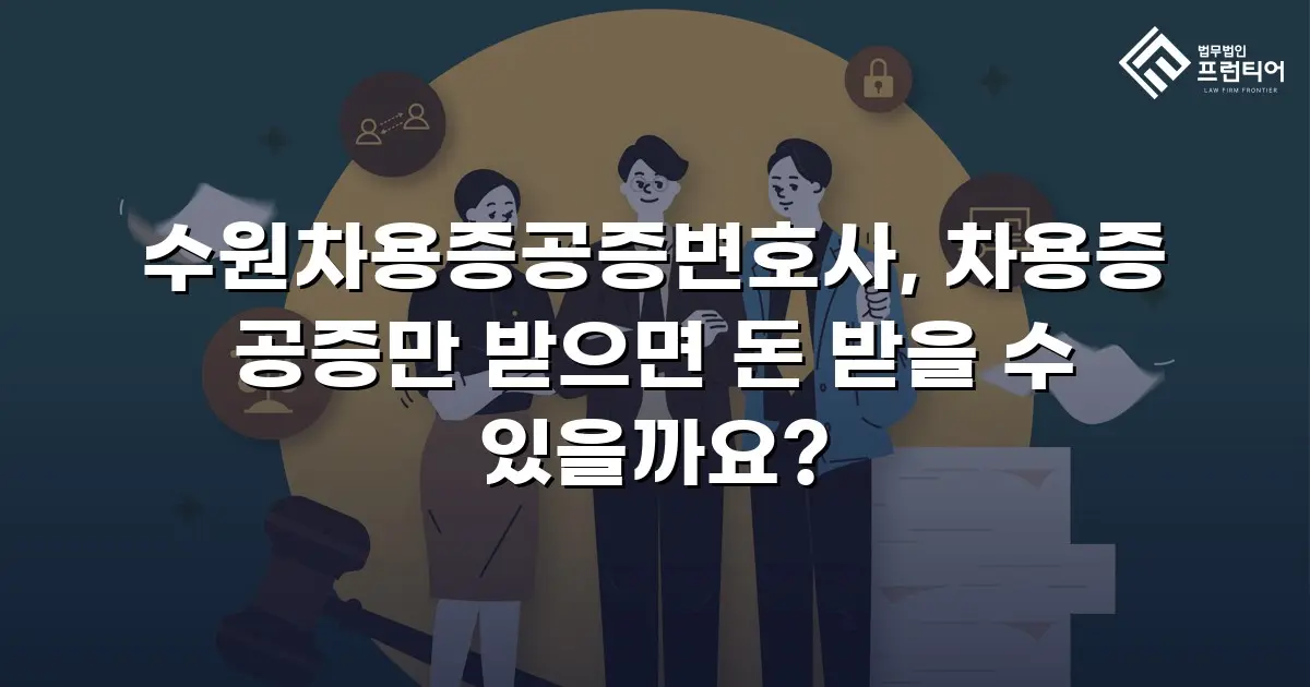 수원차용증공증변호사, 차용증 공증만 받으면 돈 받을 수 있을까요?