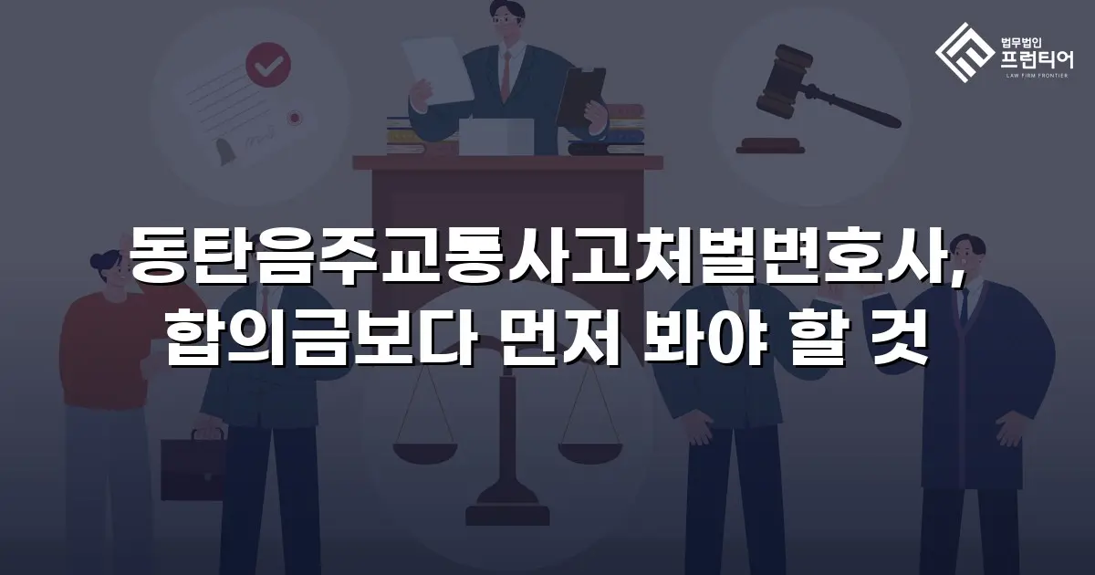 동탄음주교통사고처벌변호사, 합의금보다 먼저 봐야 할 것