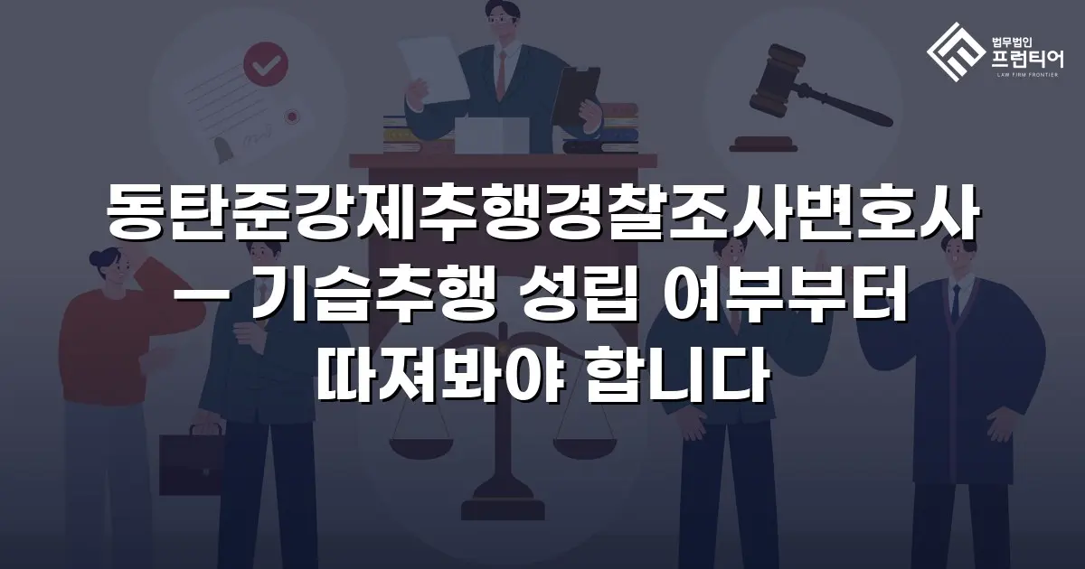 동탄준강제추행경찰조사변호사 — 기습추행 성립 여부부터 따져봐야 합니다