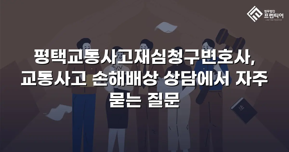 평택교통사고재심청구변호사, 교통사고 손해배상 상담에서 자주 묻는 질문