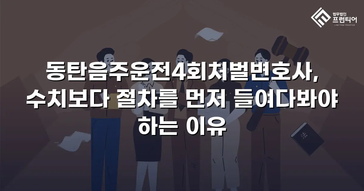 동탄음주운전4회처벌변호사, 수치보다 절차를 먼저 들여다봐야 하는 이유