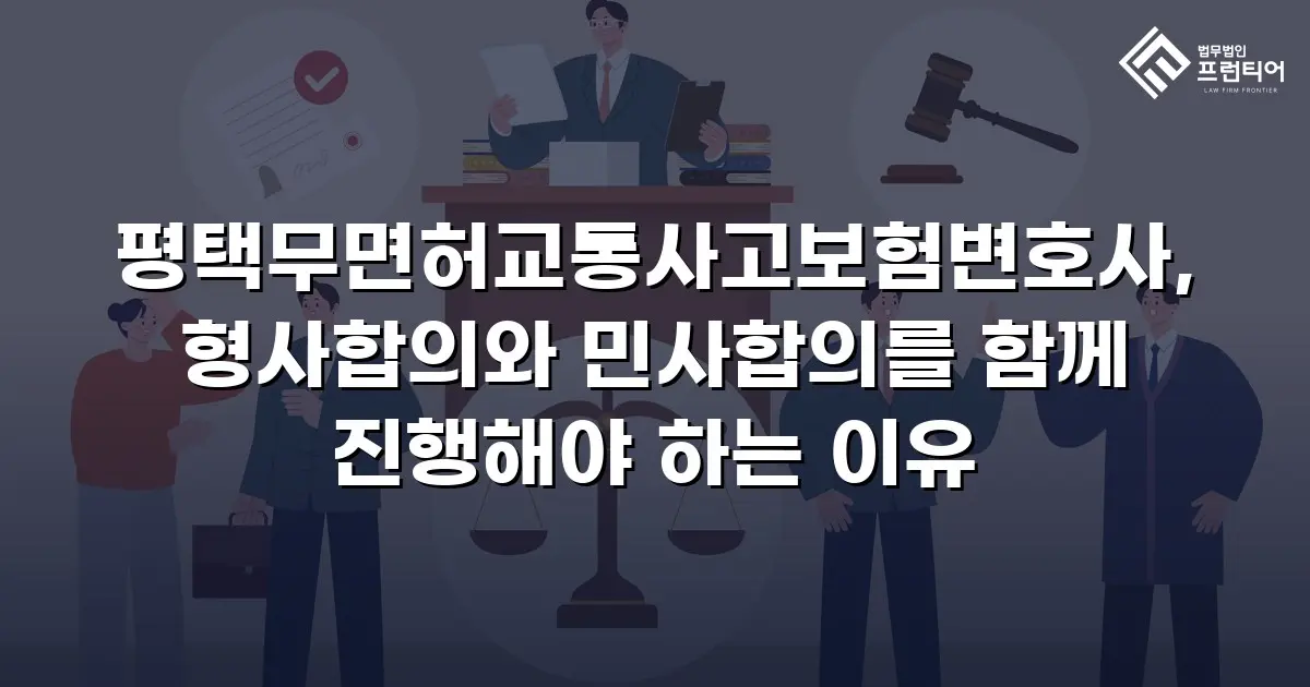 평택무면허교통사고보험변호사, 형사합의와 민사합의를 함께 진행해야 하는 이유