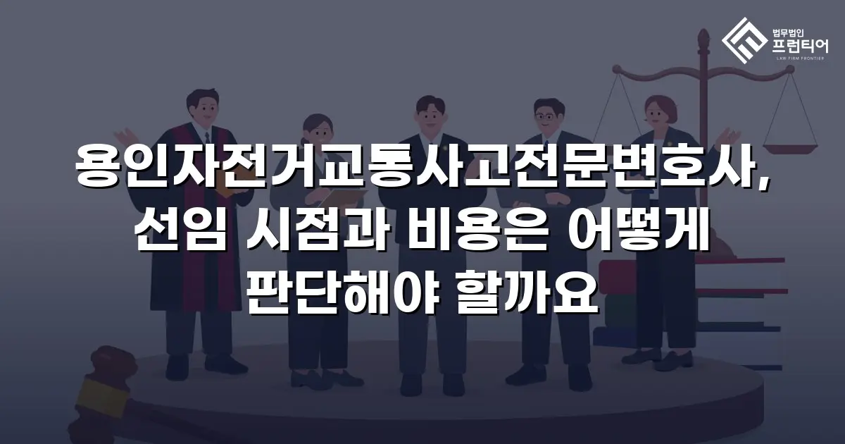 용인자전거교통사고전문변호사, 선임 시점과 비용은 어떻게 판단해야 할까요