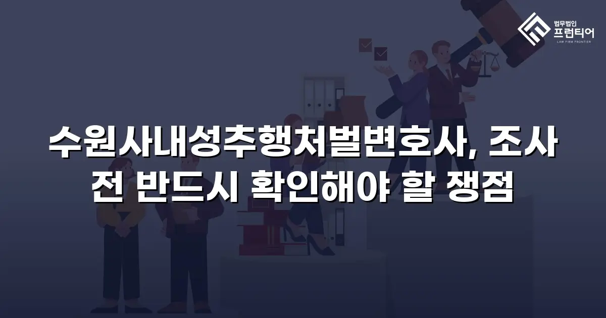 수원사내성추행처벌변호사, 조사 전 반드시 확인해야 할 쟁점