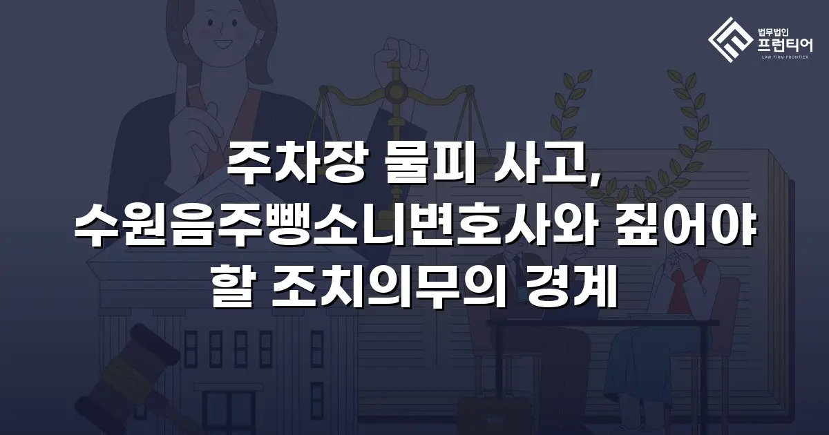 주차장 물피 사고, 수원음주뺑소니변호사와 짚어야 할 조치의무의 경계