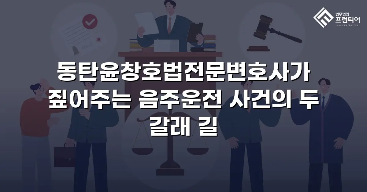 동탄윤창호법전문변호사가 짚어주는 음주운전 사건의 두 갈래 길