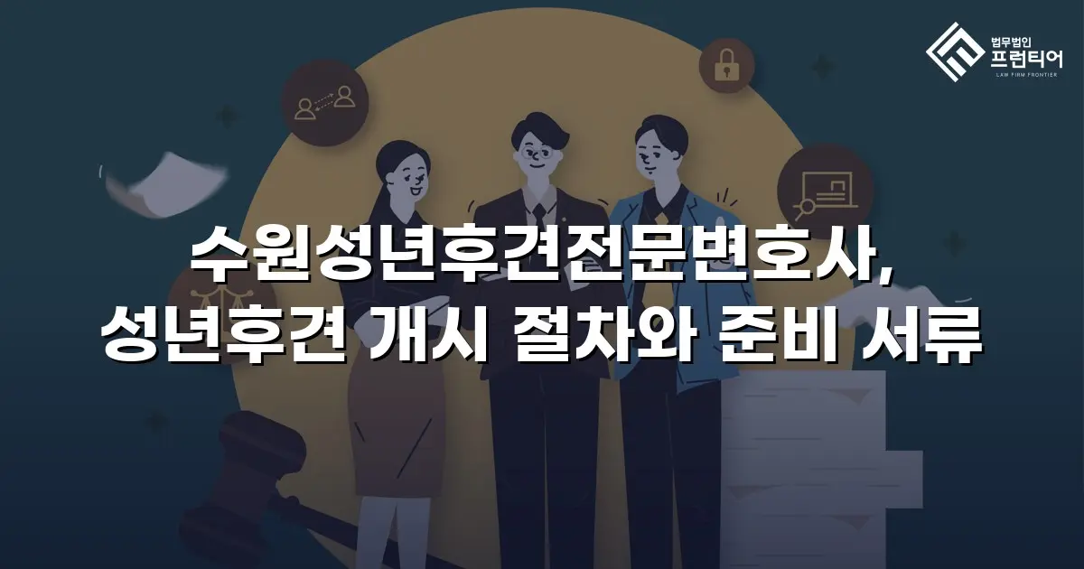 수원성년후견전문변호사, 성년후견 개시 절차와 준비 서류