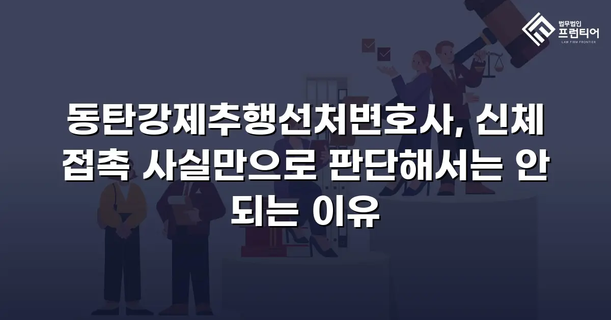 동탄강제추행선처변호사, 신체 접촉 사실만으로 판단해서는 안 되는 이유