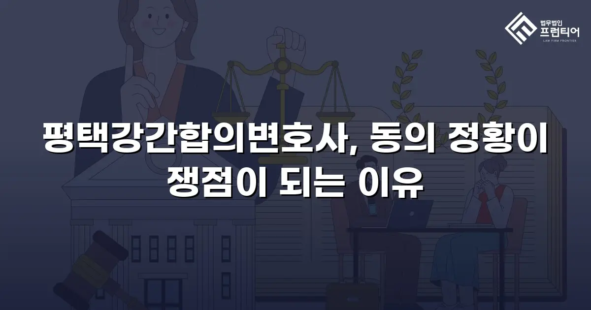 평택강간합의변호사, 동의 정황이 쟁점이 되는 이유