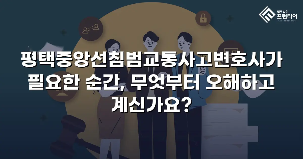 평택중앙선침범교통사고변호사가 필요한 순간, 무엇부터 오해하고 계신가요?