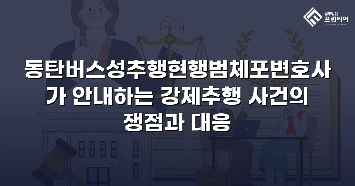 동탄버스성추행현행범체포변호사가 안내하는 강제추행 사건의 쟁점과 대응