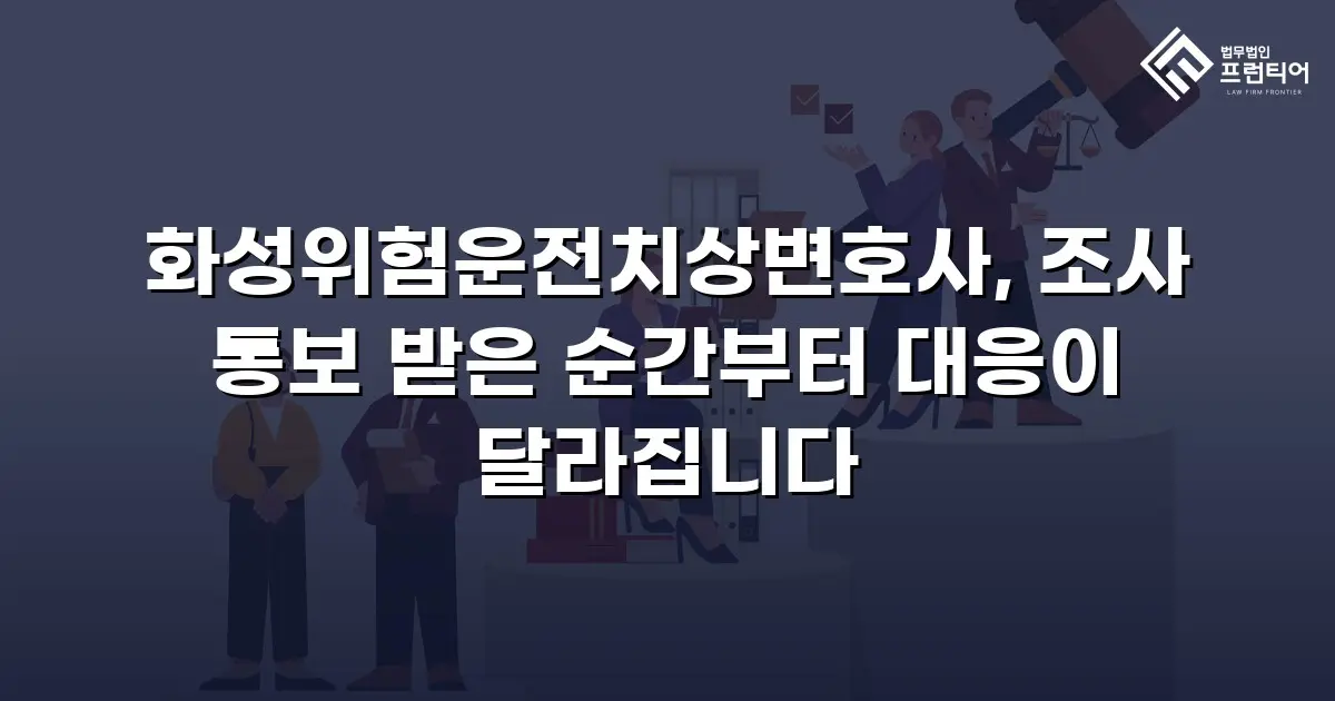 화성위험운전치상변호사, 조사 통보 받은 순간부터 대응이 달라집니다