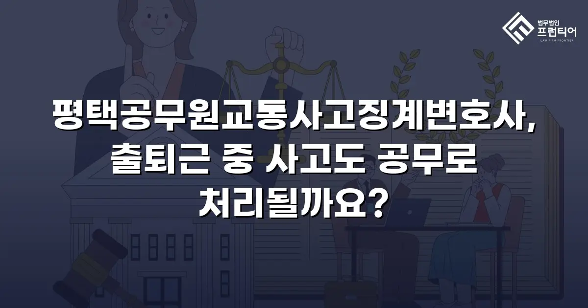 평택공무원교통사고징계변호사, 출퇴근 중 사고도 공무로 처리될까요?