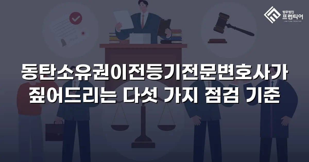 동탄소유권이전등기전문변호사가 짚어드리는 다섯 가지 점검 기준