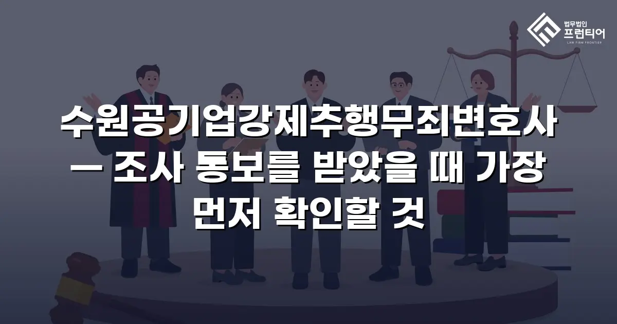 수원공기업강제추행무죄변호사 — 조사 통보를 받았을 때 가장 먼저 확인할 것