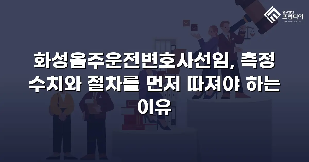 화성음주운전변호사선임, 측정 수치와 절차를 먼저 따져야 하는 이유