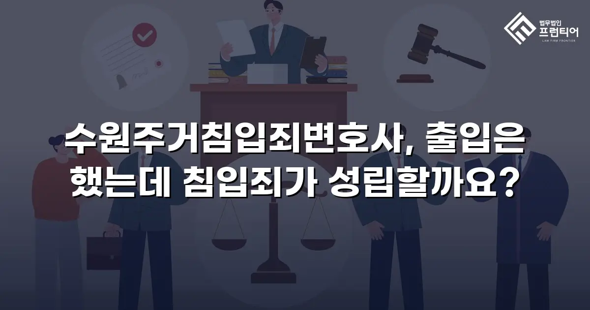 수원주거침입죄변호사, 출입은 했는데 침입죄가 성립할까요?
