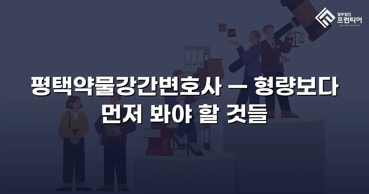 평택약물강간변호사 — 형량보다 먼저 봐야 할 것들