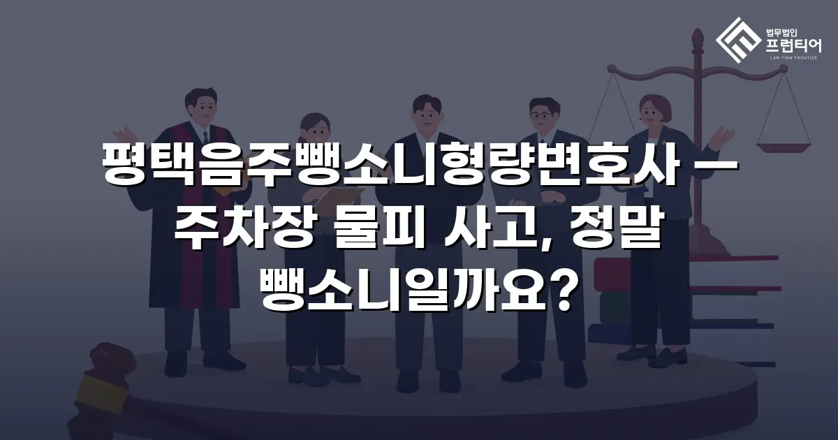 평택음주뺑소니형량변호사 — 주차장 물피 사고, 정말 뺑소니일까요?